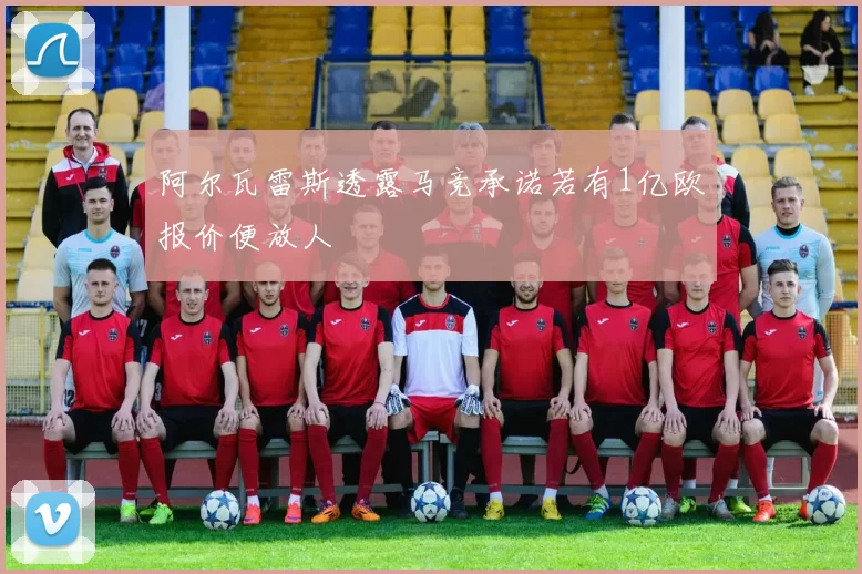 阿尔瓦雷斯透露马竞承诺若有1亿欧报价便放人