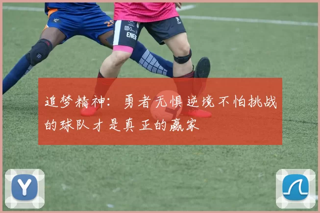 追梦精神：勇者无惧逆境不怕挑战的球队才是真正的赢家
