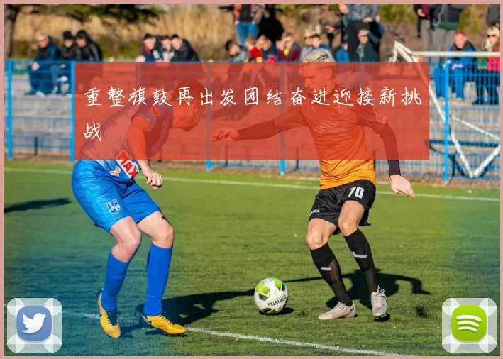 重整旗鼓再出发团结奋进迎接新挑战