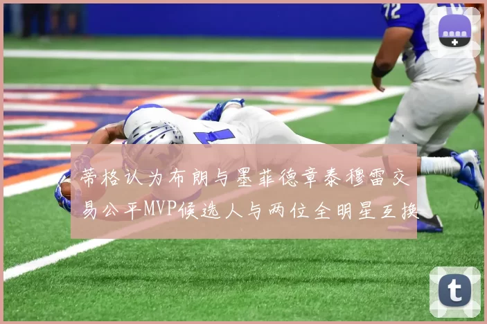 蒂格认为布朗与墨菲德章泰穆雷交易公平MVP候选人与两位全明星互换合理性分析