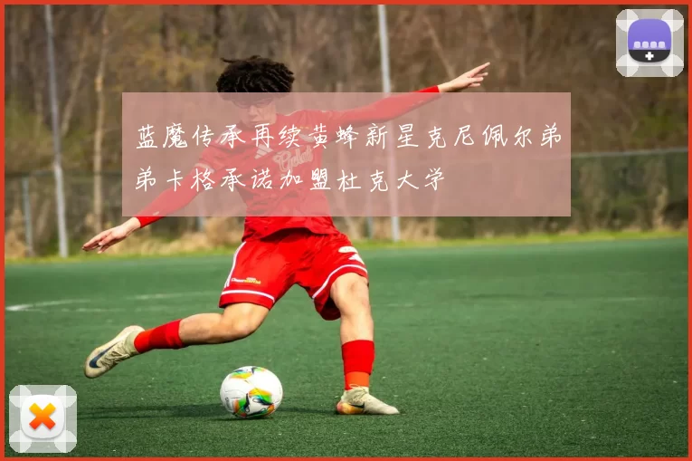 蓝魔传承再续黄蜂新星克尼佩尔弟弟卡格承诺加盟杜克大学